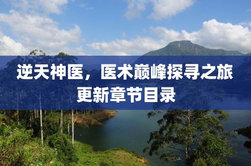 逆天神醫(yī)，醫(yī)術(shù)巔峰探尋之旅更新章節(jié)目錄