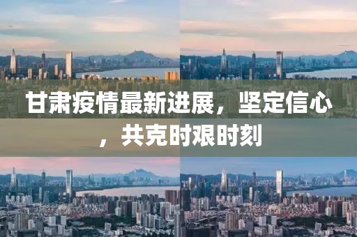 甘肅疫情最新進(jìn)展，堅(jiān)定信心，共克時(shí)艱時(shí)刻