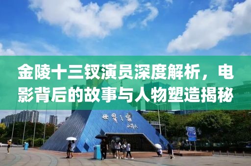 金陵十三釵演員深度解析，電影背后的故事與人物塑造揭秘
