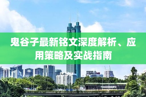 鬼谷子最新銘文深度解析、應用策略及實戰(zhàn)指南