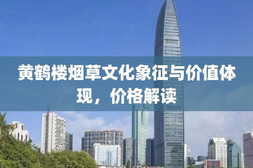 黃鶴樓煙草文化象征與價值體現(xiàn)，價格解讀
