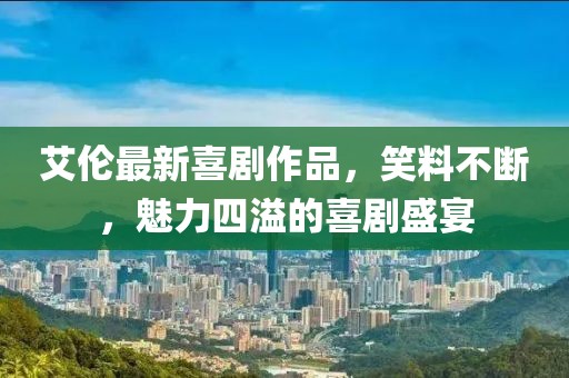 艾倫最新喜劇作品，笑料不斷，魅力四溢的喜劇盛宴