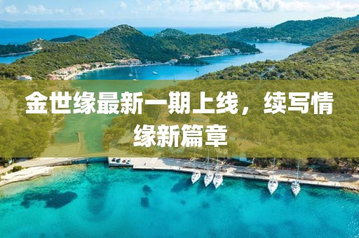 金世緣最新一期上線(xiàn)，續(xù)寫(xiě)情緣新篇章