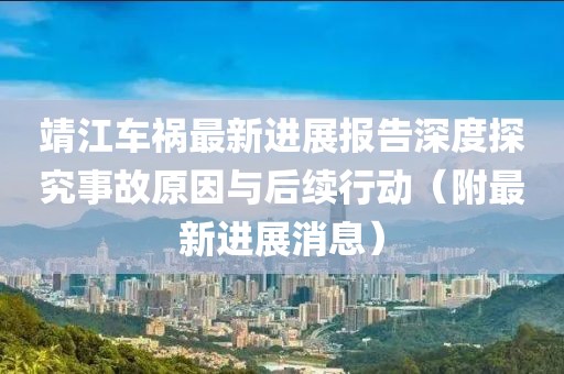 靖江車禍最新進(jìn)展報(bào)告深度探究事故原因與后續(xù)行動(dòng)（附最新進(jìn)展消息）