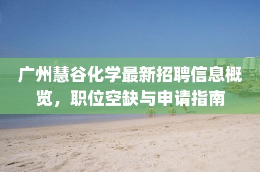 廣州慧谷化學(xué)最新招聘信息概覽，職位空缺與申請指南