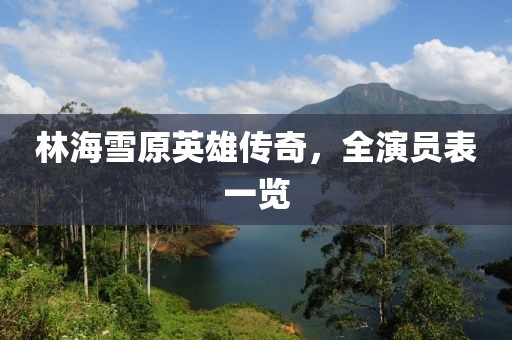 林海雪原英雄傳奇，全演員表一覽