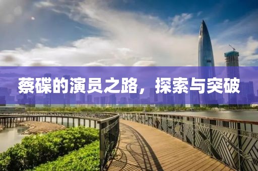 蔡碟的演員之路，探索與突破