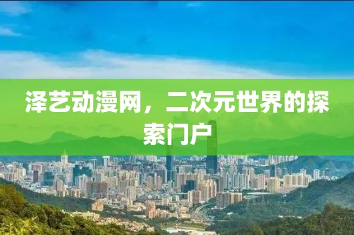 澤藝動(dòng)漫網(wǎng)，二次元世界的探索門戶