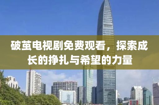 破繭電視劇免費(fèi)觀看，探索成長(zhǎng)的掙扎與希望的力量