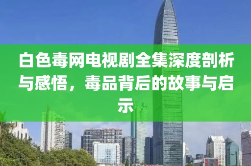 白色毒網(wǎng)電視劇全集深度剖析與感悟，毒品背后的故事與啟示