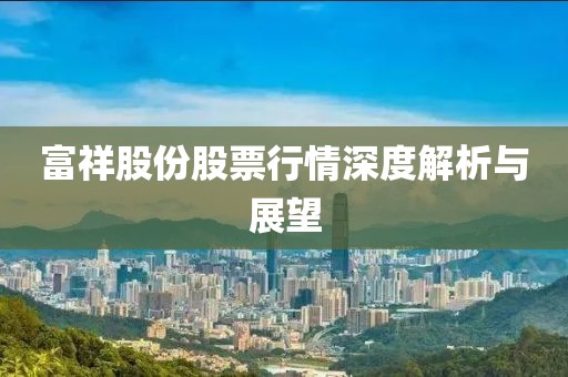富祥股份股票行情深度解析與展望