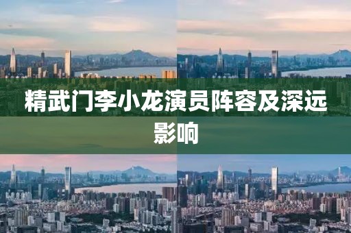 精武門李小龍演員陣容及深遠(yuǎn)影響