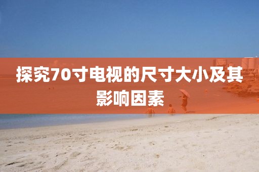 探究70寸電視的尺寸大小及其影響因素