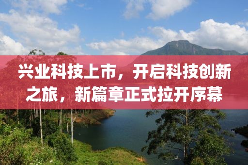 興業(yè)科技上市，開啟科技創(chuàng)新之旅，新篇章正式拉開序幕