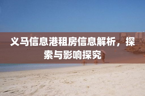 義馬信息港租房信息解析，探索與影響探究