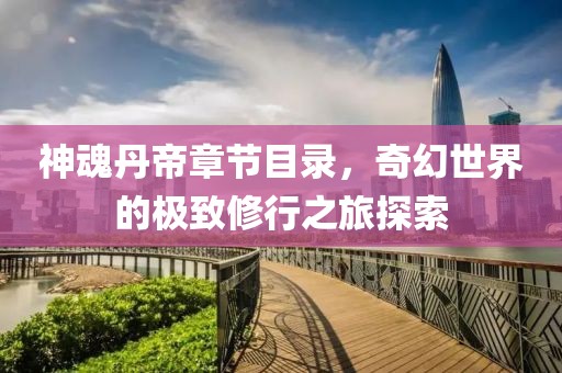 神魂丹帝章節(jié)目錄，奇幻世界的極致修行之旅探索