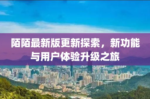 陌陌最新版更新探索，新功能與用戶體驗(yàn)升級(jí)之旅