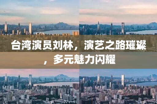 臺(tái)灣演員劉林，演藝之路璀璨，多元魅力閃耀