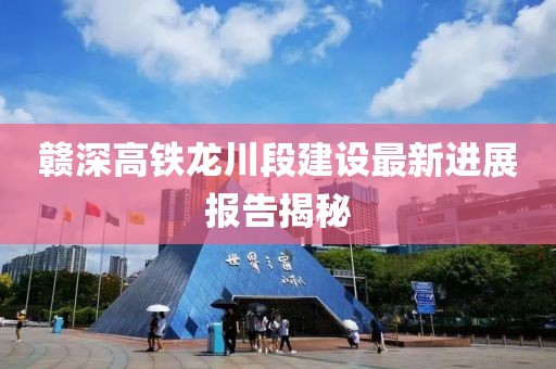 贛深高鐵龍川段建設最新進展報告揭秘