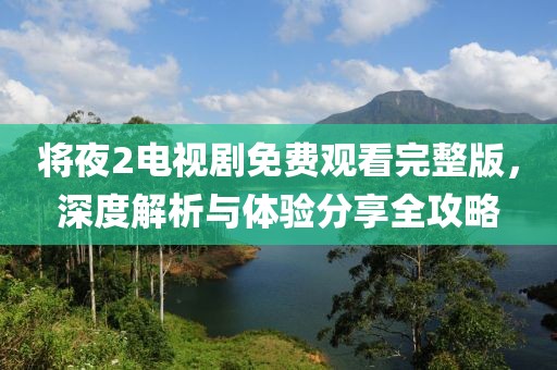 將夜2電視劇免費(fèi)觀看完整版，深度解析與體驗(yàn)分享全攻略