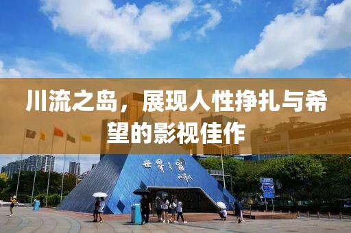 川流之島，展現(xiàn)人性掙扎與希望的影視佳作