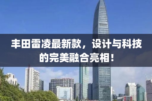 豐田雷凌最新款，設(shè)計(jì)與科技的完美融合亮相！