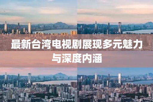 最新臺(tái)灣電視劇展現(xiàn)多元魅力與深度內(nèi)涵