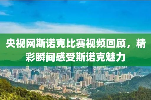 央視網(wǎng)斯諾克比賽視頻回顧，精彩瞬間感受斯諾克魅力