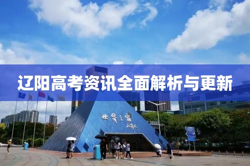 遼陽高考資訊全面解析與更新