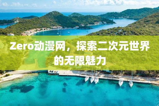Zero動漫網(wǎng)，探索二次元世界的無限魅力