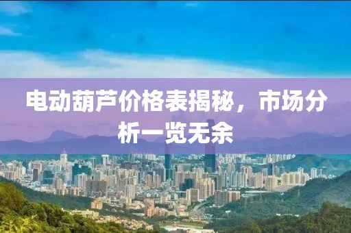 電動葫蘆價格表揭秘，市場分析一覽無余