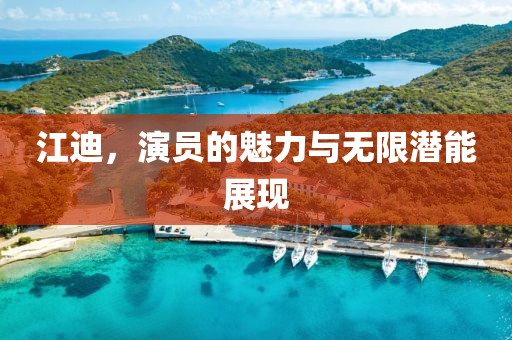 江迪，演員的魅力與無限潛能展現(xiàn)