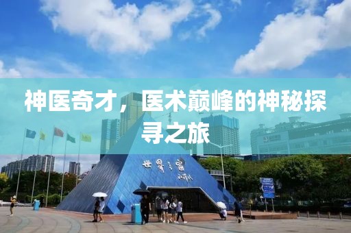 神醫(yī)奇才，醫(yī)術(shù)巔峰的神秘探尋之旅
