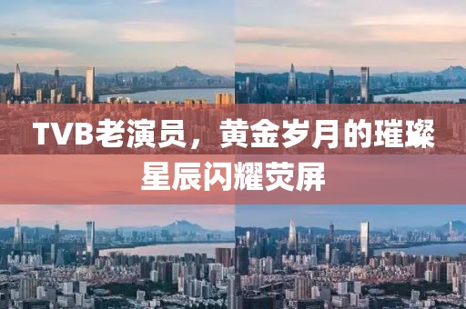 TVB老演員，黃金歲月的璀璨星辰閃耀熒屏