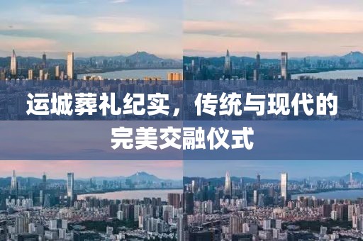 運城葬禮紀(jì)實，傳統(tǒng)與現(xiàn)代的完美交融儀式