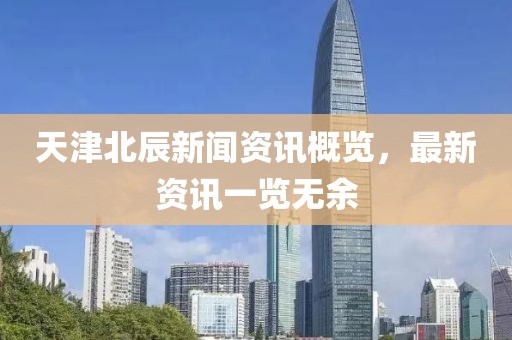 天津北辰新聞資訊概覽，最新資訊一覽無(wú)余